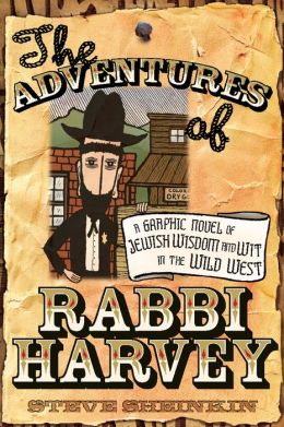 The Adventures of Rabbi Harvey: A Graphic Novel of Jewish Wisdom and Wit in the Wild West Steve Sheinkin
