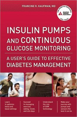 Insulin Pumps and Continuous Glucose Monitoring: A User's Guide to Effective Diabetes Management Francine R. Kaufman
