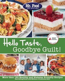 Mr. Food Test Kitchen's Hello Taste, Goodbye Guilt!: Over 150 Healthy and Diabetes Friendly Recipes Mr. Food Test Kitchen