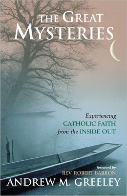 The Great Mysteries: Experiencing Catholic Faith from the Inside Out Andrew M. Greeley