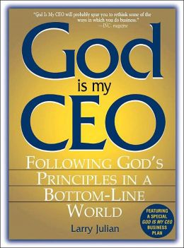 God Is My Ceo: Following God's Principles in a Bottom-Line World Larry S. Julian and Larry Julian