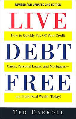 Live Debt-Free: How to Quickly Pay Off Your Credit Cards, Personal Loans, and Mortgages-And Build Real Wealth Today! Ted Carroll