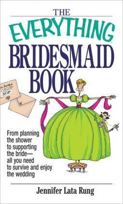 Everything Bridesmaid: From Planning the Shower to Supporting the Bride, All You Need to Survive and Enjoy the Wedding