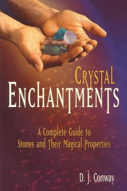 Crystal Enchantments: A Complete Guide to Stones and Their Magical Properties D.J. Conway and Brian Ed. Conway