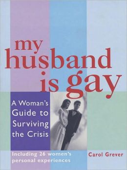 My Husband Is Gay: A Woman's Guide to Surviving the Crisis Carol Grever
