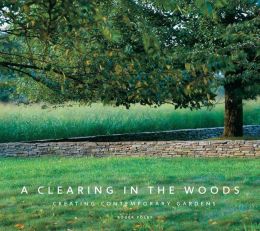 A Clearing in the Woods: Creating Contemporary Gardens Roger Foley
