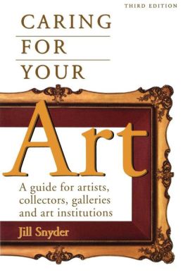 Caring for Your Art: A Guide for Artists, Collectors, Galleries and Art Institutions