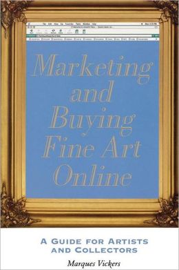 Marketing And Buying Fine Art Online: A Guide for Artists And Collectors Marques Vickers