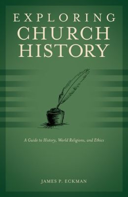 Exploring Church History: A Guide to History, World Religions, and Ethics James P. Eckman