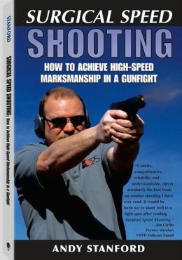 Surgical Speed Shooting: How To Achieve High-Speed Marksmanship In A Gunfight Andy Stanford