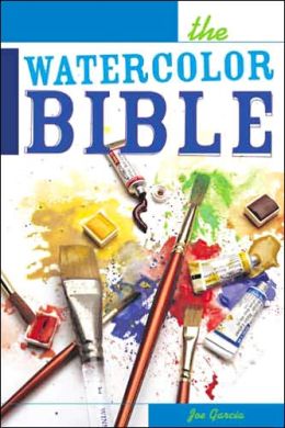 The Watercolor Bible - A Painter's Complete Guide Joe Garcia