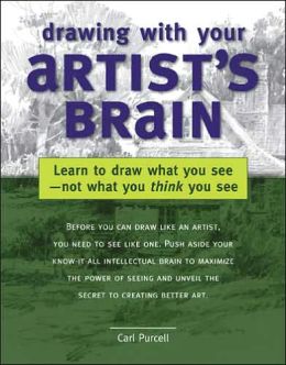 Drawing with Your Artist's Brain: Learn to Draw What You See, Not What You Think You See Carl Purcell