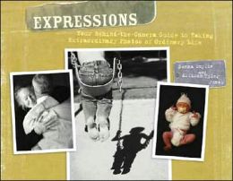 Expressions: Your Behind the Camera Guide to Taking Extraordinary Photos of Ordinary Life Donna Smylie and Allison Tyler Jones