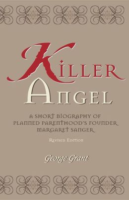 Killer angel: A biography of Planned Parenthood's founder Margaret Sanger George Grant