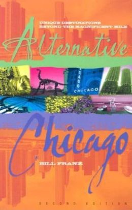 Alternative Chicago: Unique Destinations Beyond the Magnificent Mile Bill Franz