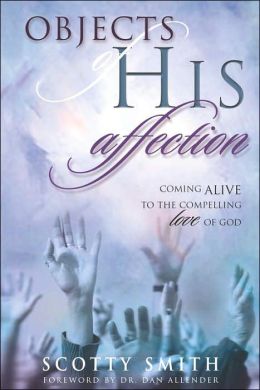 Objects of His Affection: Coming Alive to the Compelling Love of God Scotty Smith