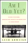 Am I Old yet? the Story of Two Women, Generations Apart, Growing up and Growing Young in A Timeless Friendship: The Story of Two Women, Generations Apart, Growing up and Growing Young in a Timeless Friendship