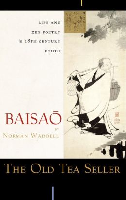 The Old Tea Seller: Life and Zen Poetry in 18th Century Kyoto Baisao and Norman Waddell