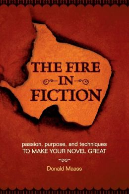The Fire in Fiction: Passion, Purpose and Techniques to Make Your Novel Great Donald Maass
