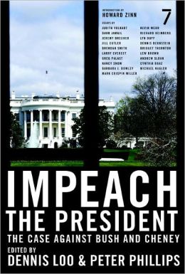 Impeach the President: The Case Against Bush and Cheney Dennis Loo, Peter Phillips and Howard Zinn