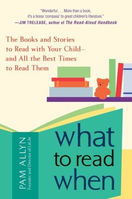 What to Read When: The Books and Stories to Read with Your Child--and All the Best Times to Read Them Pam Allyn