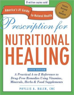 Prescription for Nutritional Healing: A Practical A-to-Z Reference to Drug-Free Remedies Using Vitamins, Minerals, Herbs and Food Supplements