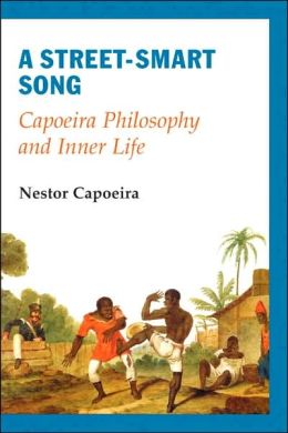 A Street-Smart Song: Capoeira Philosophy and Inner Life Nestor Capoeira
