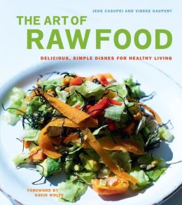 The Art of Raw Food: Delicious, Simple Dishes for Healthy Living Jens Casupei, Vibeke Kaupert and David Wolfe