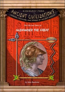 The Life and Times of Alexander the Great ( Biography From Ancient Civilizations Series)