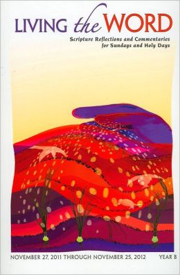 Living the Word, Year B: Scripture Reflections and Commentaries for Sundays and Holy Days: November 27, 2011 Through November 25, 2012