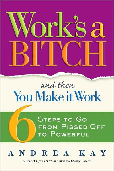 Work's a Bitch and Then You Make it Work: 6 Steps to Go From Pissed Off to Powerful