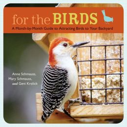 For the Birds: A Month-by-Month Guide to Attracting Birds to Your Backyard Anne Schmauss, Mary Schmauss and Geni Krolick
