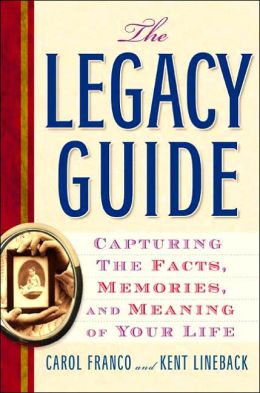 The Legacy Guide: Capturing the Facts, Memories, and Meaning of Your Life Carol Franco and Kent Lineback
