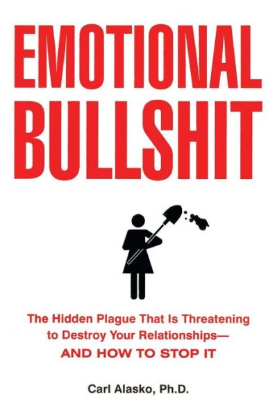 Amazon ebooks free download Emotional Bullshit: The Hidden Plague that Is Threatening to Destroy Your Relationships-and How to Stop It by Carl Alasko English version ePub RTF CHM 9781585426669