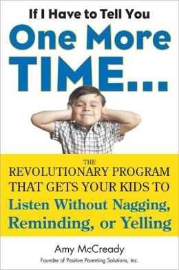 If I Have to Tell You One More Time...: The Revolutionary Program That Gets Your Kids to Listen Without Nagging, Reminding, or Yelling