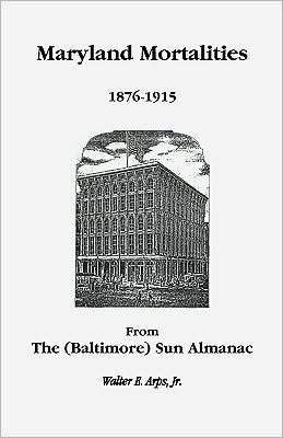 Maryland Mortalities, 1876-1915 from the (Baltimore) Sun Almanac Walter E. Arps Jr.