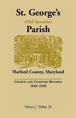 St. George's (Old Spesutia) Parish, Harford County, Maryland: Church and Cemetery Records, 1820-1920 Henry C. Peden Jr.