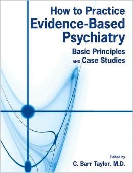 How to Practice Evidence-based Psychiatry: Basic Principles and Case Studies C. Barr Taylor