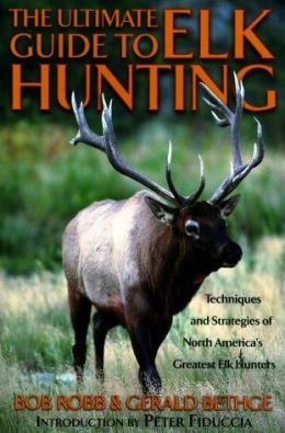The Ultimate Guide to Elk Hunting Bob Robb and Gerald Bethge
