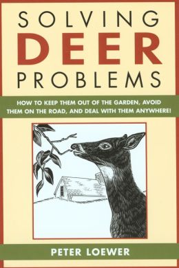 Solving Deer Problems: How to Keep Them Out of the Garden, Avoid Them On the Road, and Deal with Them Anywhere