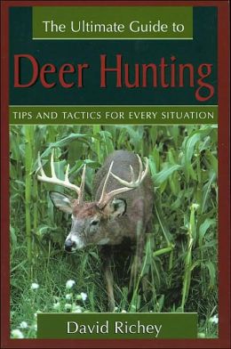 The Ultimate Guide to Deer Hunting: Tips and Tactics for Every Situation David Richey