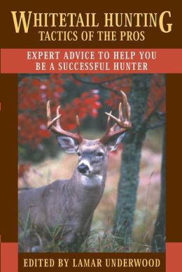 Whitetail Hunting Tactics of the Pros: Expert Advice to Help You be a Successful Hunter Lamar Underwood