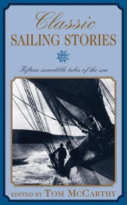 Classic Sailing Stories: Fifteen Incredible Tales of the Sea Tom McCarthy