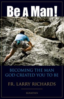 Be a Man!: Becoming the Man God Created You to Be Fr Larry Richards