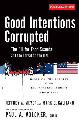 Good Intentions Corrupted: The Oil for Food Scandal and the Threat to the UN