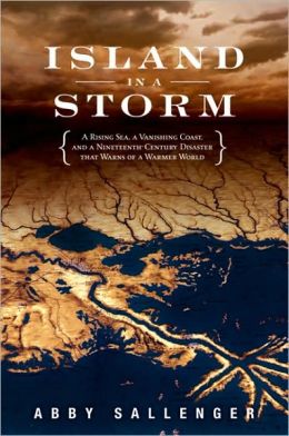 Island in a Storm: A Rising Sea, a Vanishing Coast, and a Nineteenth-Century Disaster that Warns of a Warmer World Ab|||Sallenger