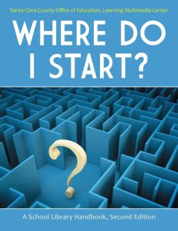 Where Do I Start?: A School Library Handbook Santa Clara County Office of Education