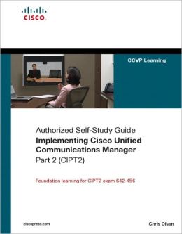 Implementing Cisco Unified Communications Manager (CIPT2) (Authorized Self-Study Guide) Chris Olsen