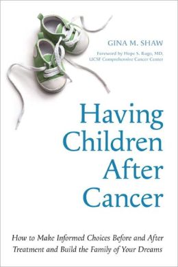 Having Children After Cancer: How to Make Informed Choices Before and After Treatment and Build the Family of Your Dreams Gina M. Shaw
