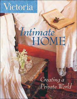 Victoria: Intimate Home: Creating a Private World Victoria Magazine
